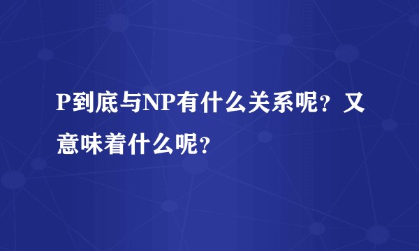 P到底与NP有什么关系呢？又意味着什么呢？