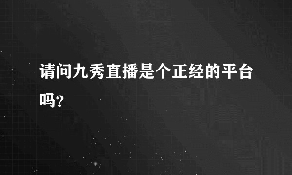 请问九秀直播是个正经的平台吗？