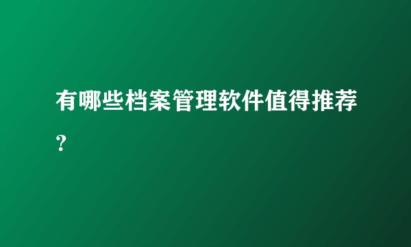 有哪些档案管理软件值得推荐？