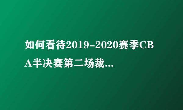 如何看待2019-2020赛季CBA半决赛第二场裁判无 视朱彦西拳击杜润旺？