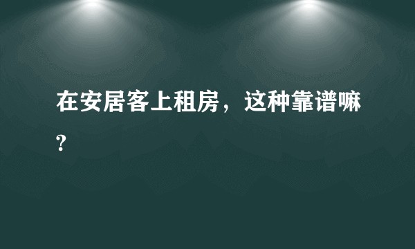 在安居客上租房，这种靠谱嘛?