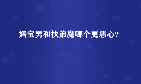 妈宝男和扶弟魔哪个更恶心？