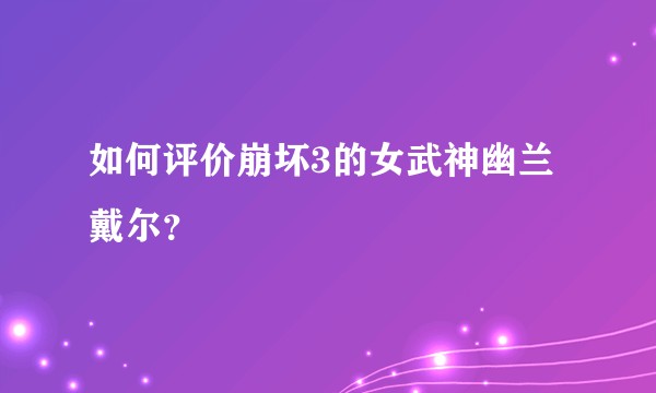 如何评价崩坏3的女武神幽兰戴尔？