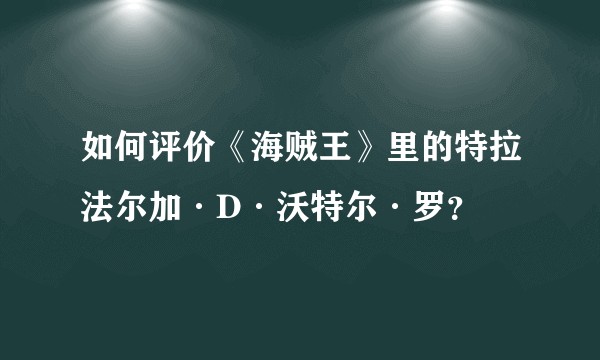 如何评价《海贼王》里的特拉法尔加·D·沃特尔·罗？