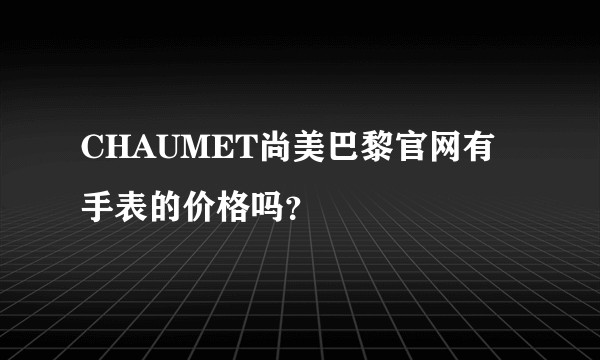 CHAUMET尚美巴黎官网有手表的价格吗？