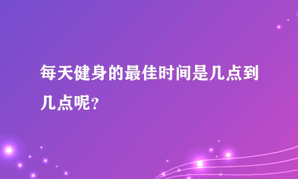 每天健身的最佳时间是几点到几点呢？