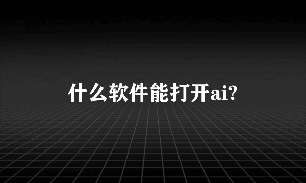 什么软件能打开ai?