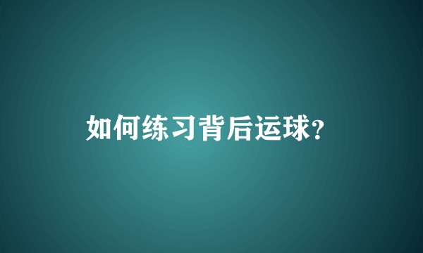 如何练习背后运球？