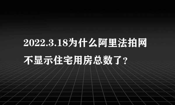 2022.3.18为什么阿里法拍网不显示住宅用房总数了？