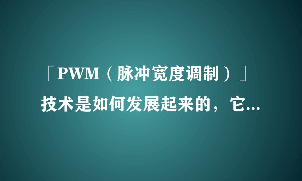 「PWM（脉冲宽度调制）」技术是如何发展起来的，它的基本原理是什么，在我们的日常生活中有哪些应用？