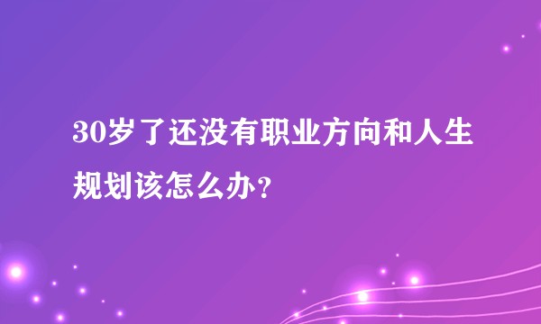30岁了还没有职业方向和人生规划该怎么办？