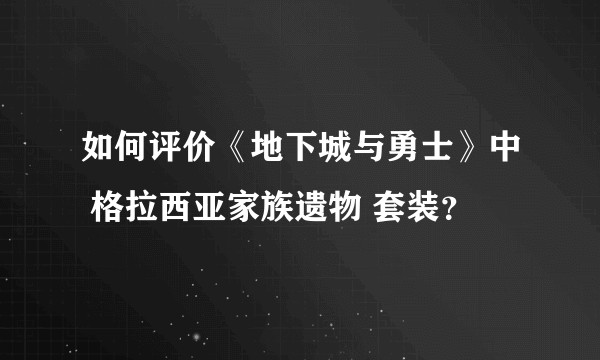 如何评价《地下城与勇士》中 格拉西亚家族遗物 套装？