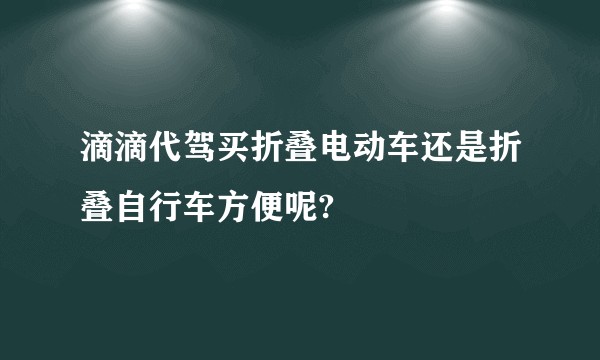 滴滴代驾买折叠电动车还是折叠自行车方便呢?