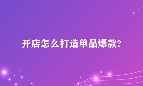 开店怎么打造单品爆款?