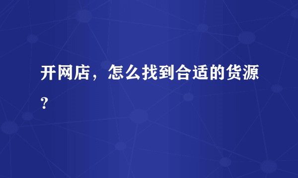 开网店，怎么找到合适的货源？