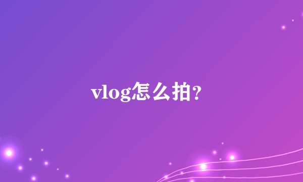 vlog怎么拍？