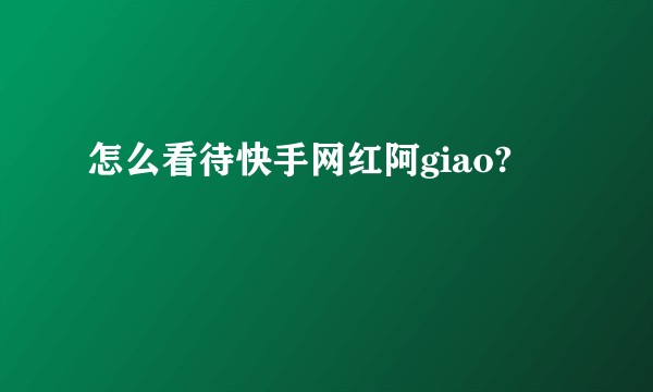 怎么看待快手网红阿giao?