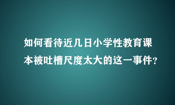 如何看待近几日小学性教育课本被吐槽尺度太大的这一事件？