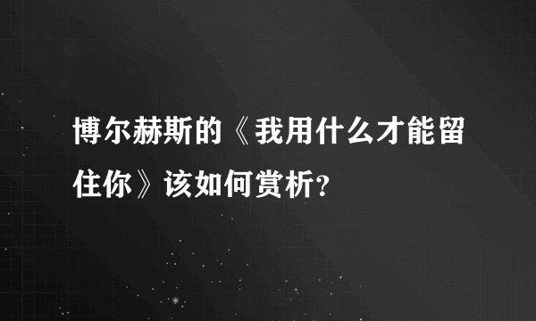 博尔赫斯的《我用什么才能留住你》该如何赏析？