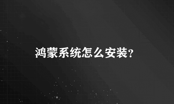 鸿蒙系统怎么安装？