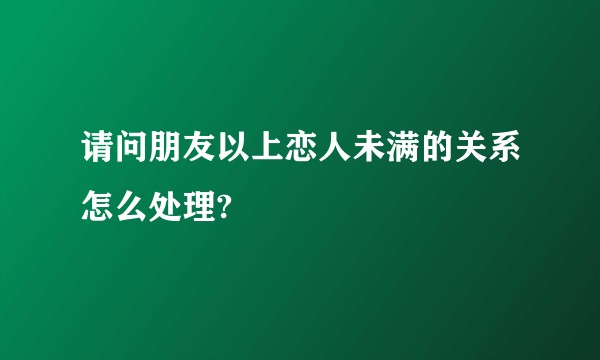 请问朋友以上恋人未满的关系怎么处理?