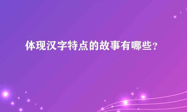 体现汉字特点的故事有哪些？