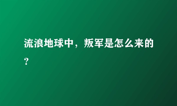 流浪地球中，叛军是怎么来的？