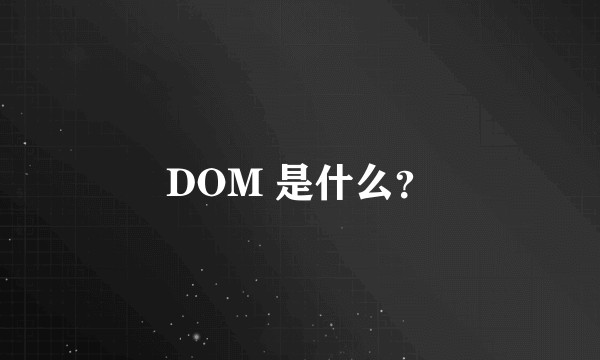 DOM 是什么？
