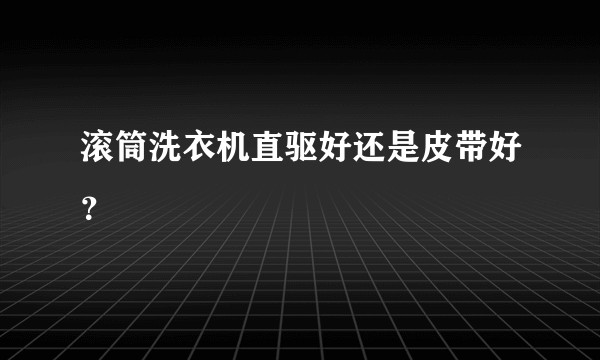 滚筒洗衣机直驱好还是皮带好？