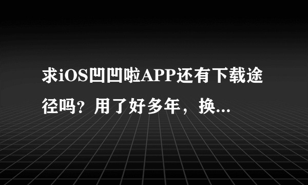 求iOS凹凹啦APP还有下载途径吗？用了好多年，换手机才发现竟然下架了，我的囤货记录都在里面啊啊啊?