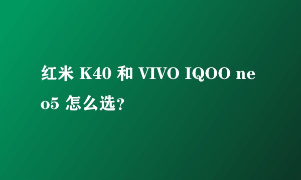 红米 K40 和 VIVO IQOO neo5 怎么选？