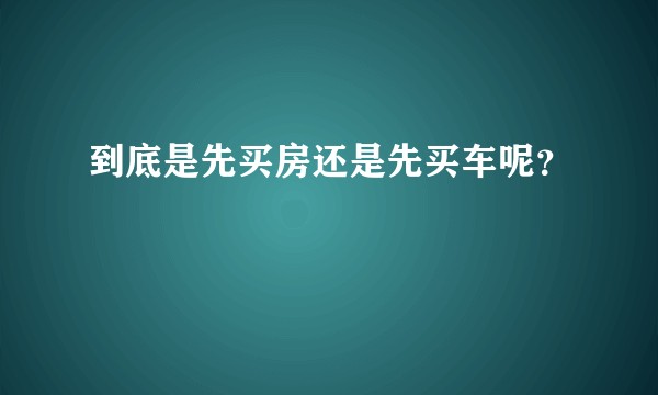 到底是先买房还是先买车呢？