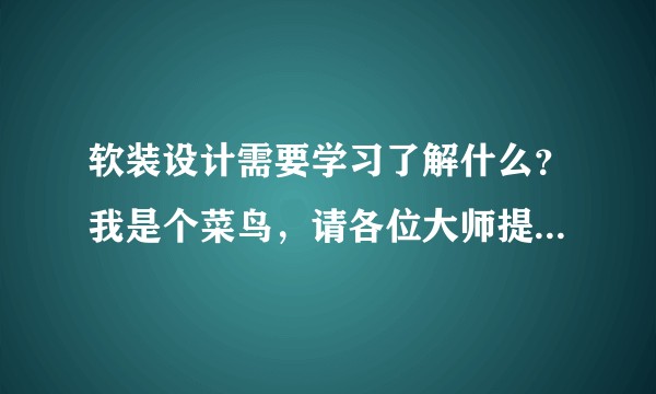 软装设计需要学习了解什么？我是个菜鸟，请各位大师提些详细的建议，我该从哪方面入手学习？