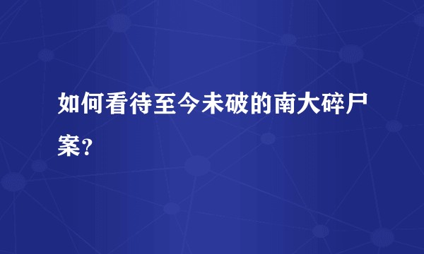 如何看待至今未破的南大碎尸案？