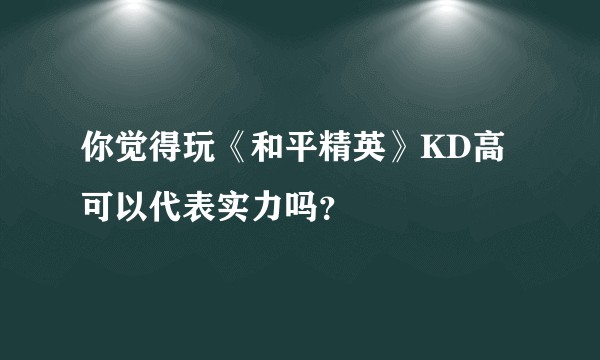 你觉得玩《和平精英》KD高可以代表实力吗？