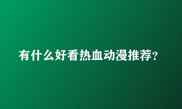 有什么好看热血动漫推荐？