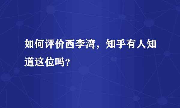 如何评价西李湾，知乎有人知道这位吗？