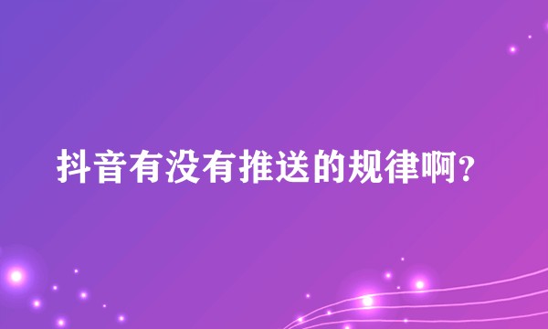 抖音有没有推送的规律啊？