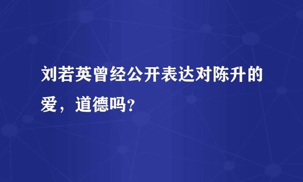 刘若英曾经公开表达对陈升的爱，道德吗？