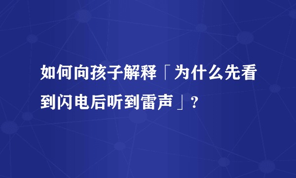 如何向孩子解释「为什么先看到闪电后听到雷声」?