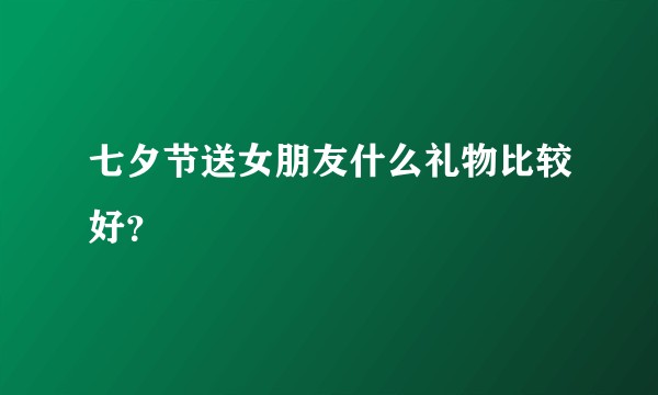 七夕节送女朋友什么礼物比较好？