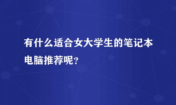 有什么适合女大学生的笔记本电脑推荐呢？