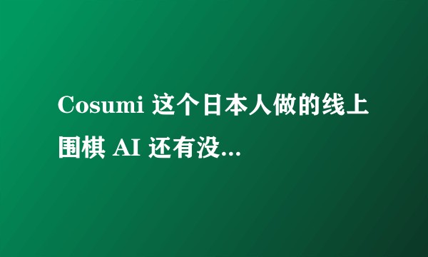 Cosumi 这个日本人做的线上围棋 AI 还有没有同学跟它对弈过，它水平如何？