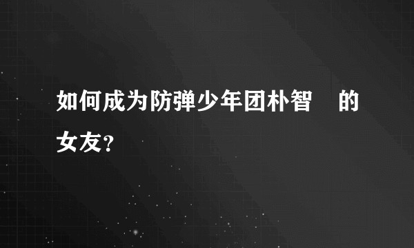 如何成为防弹少年团朴智旻的女友？