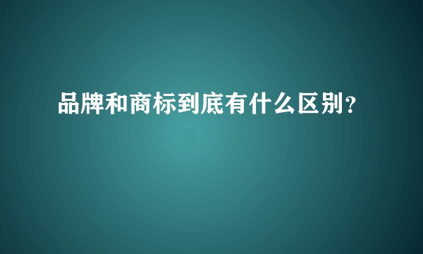 品牌和商标到底有什么区别？
