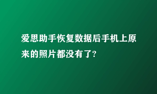 爱思助手恢复数据后手机上原来的照片都没有了?