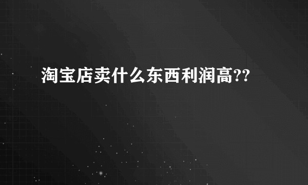 淘宝店卖什么东西利润高??