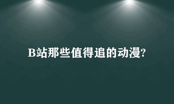 B站那些值得追的动漫?