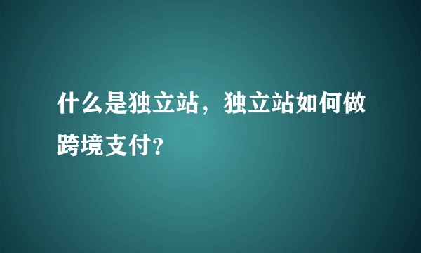 什么是独立站，独立站如何做跨境支付？