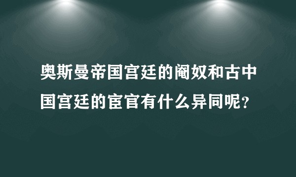 奥斯曼帝国宫廷的阉奴和古中国宫廷的宦官有什么异同呢？